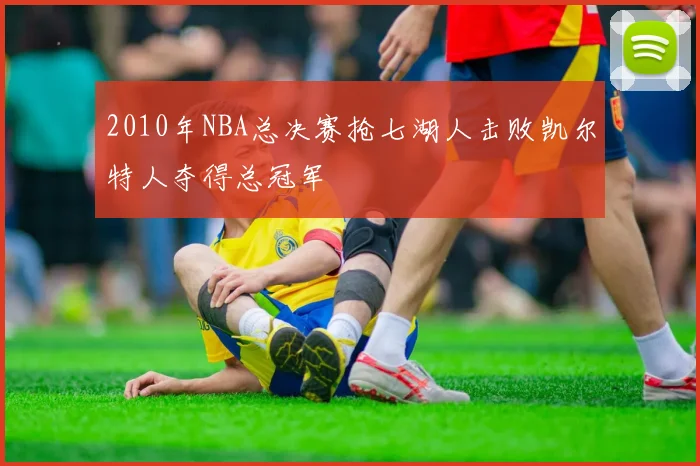 2010年NBA总决赛抢七湖人击败凯尔特人夺得总冠军