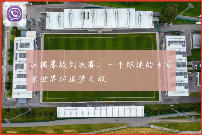从揭幕战到决赛：一个球迷的卡塔尔世界杯追梦之旅
