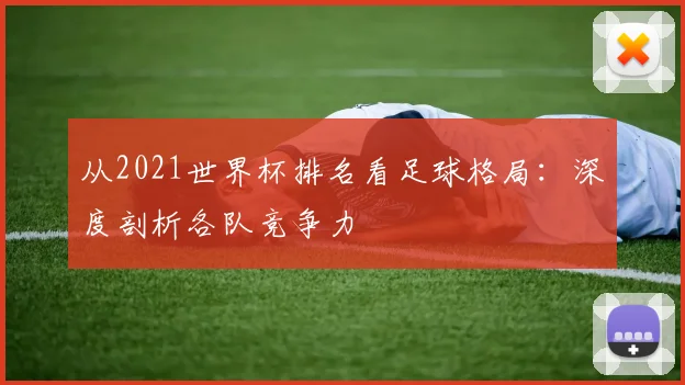 从2021世界杯排名看足球格局：深度剖析各队竞争力